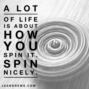 Life is about how you spin it, Spin nicely