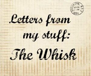 Letters From My Stuff, Vol.1: The Whisk